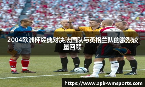 2004欧洲杯经典对决法国队与英格兰队的激烈较量回顾